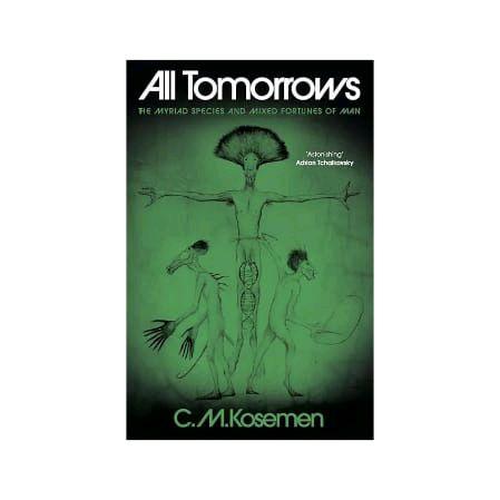 All Tomorrows by C. M. Kosemen — The Myriad Species and Mixed Fortunes of Man - 9781806770021